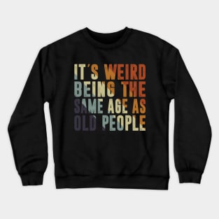 It's Weird Being The Same Age As Old People Retro Sarcastic Crewneck Sweatshirt